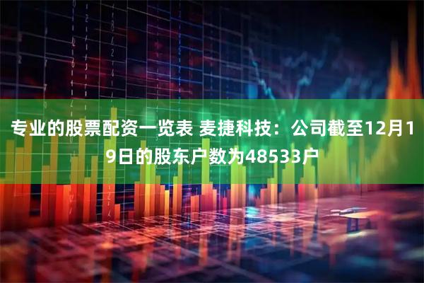 专业的股票配资一览表 麦捷科技：公司截至12月19日的股东户数为48533户