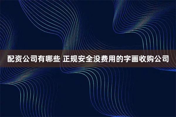 配资公司有哪些 正规安全没费用的字画收购公司