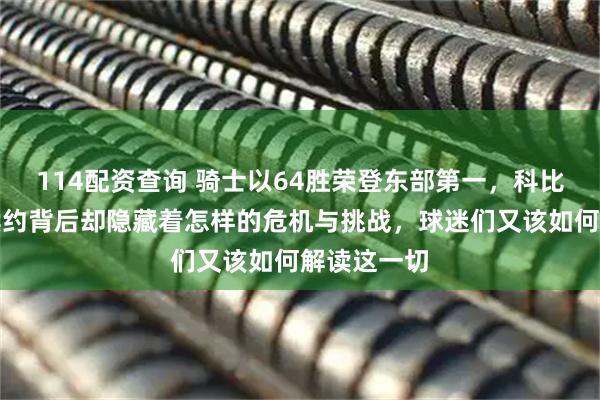114配资查询 骑士以64胜荣登东部第一,科比奥尔特曼续约背后却隐藏着怎样的危机与挑战,球迷们又该如何解读这一切