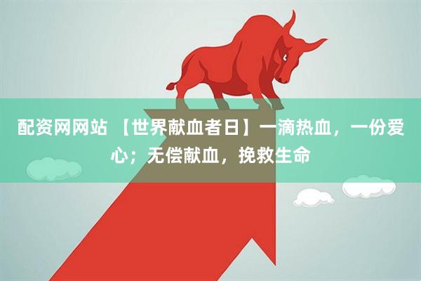 配资网网站 【世界献血者日】一滴热血，一份爱心；无偿献血，挽救生命